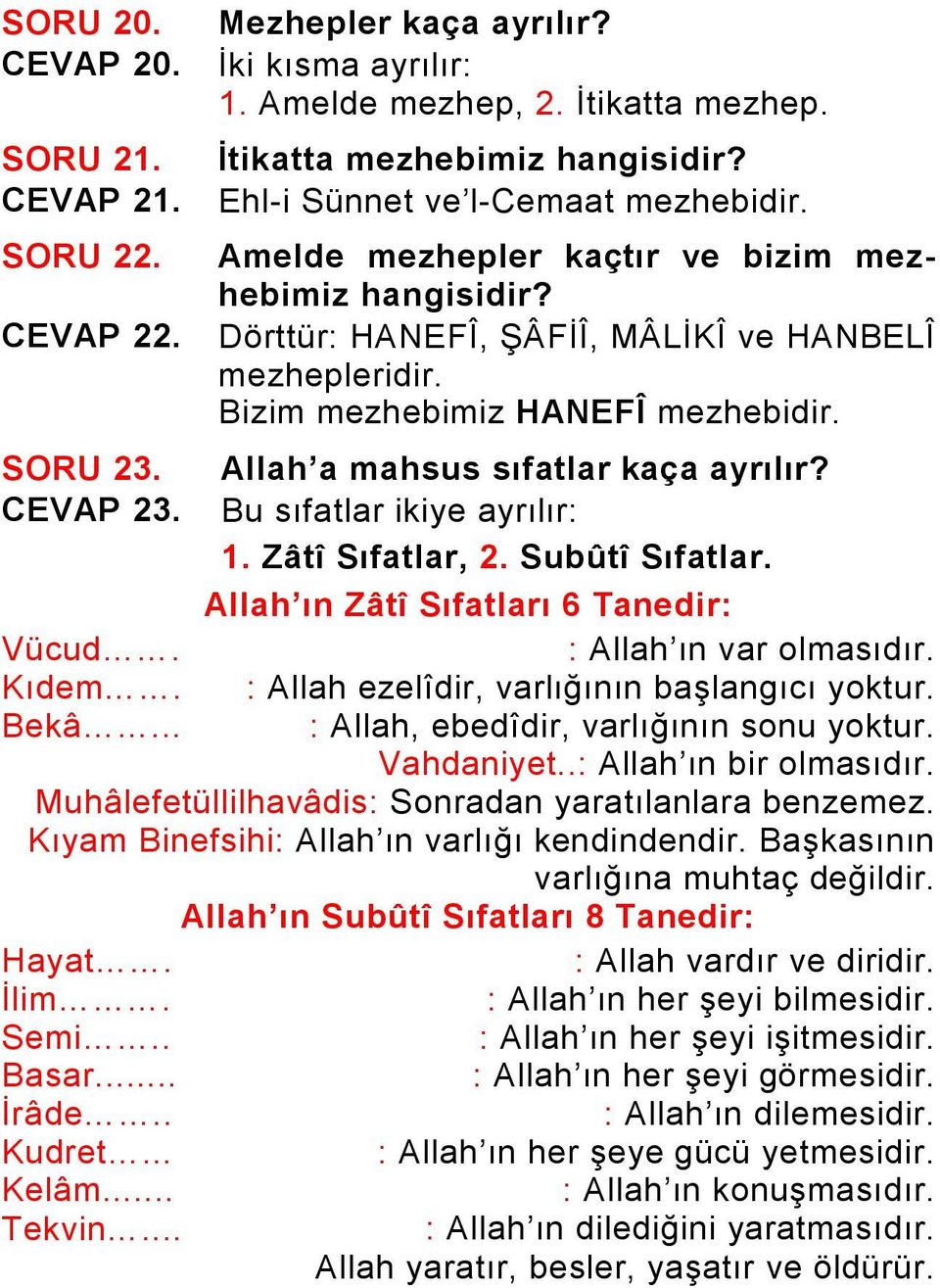 Allah a mahsus sıfatlar kaça ayrılır? CEVAP 23. Bu sıfatlar ikiye ayrılır: 1. Zâtî Sıfatlar, 2. Subûtî Sıfatlar. Allah ın Zâtî Sıfatları 6 Tanedir: Vücud. : Allah ın var olmasıdır. Kıdem.