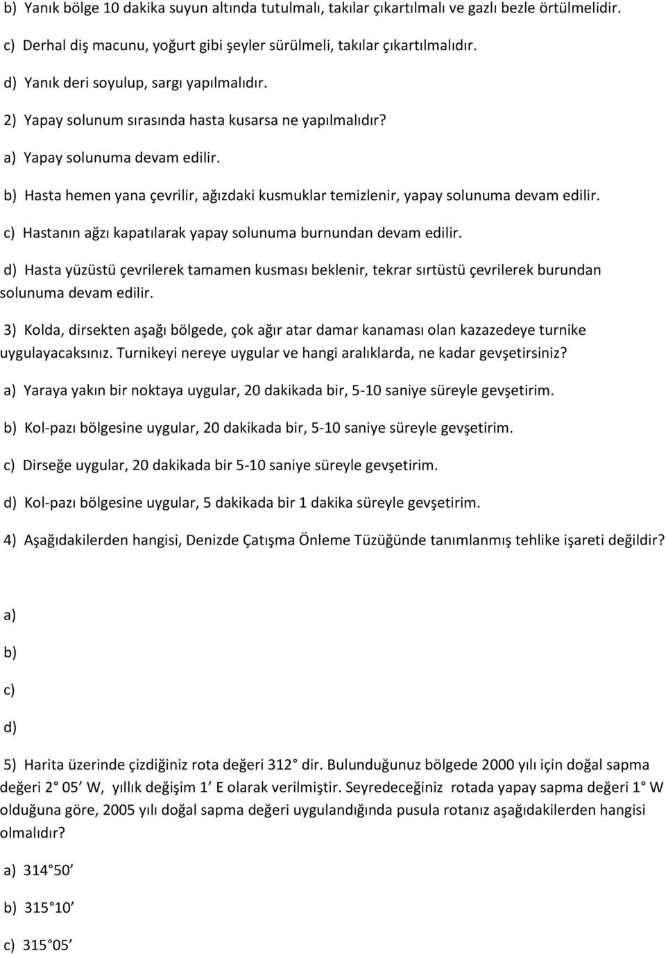 b) Hasta hemen yana çevrilir, ağızdaki kusmuklar temizlenir, yapay solunuma devam edilir. c) Hastanın ağzı kapatılarak yapay solunuma burnundan devam edilir.