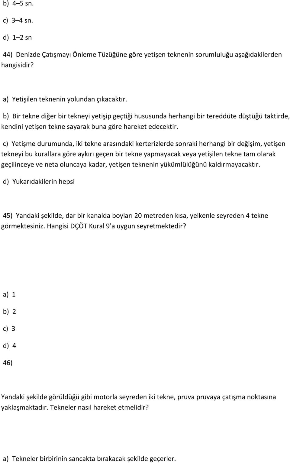 c) Yetişme durumunda, iki tekne arasındaki kerterizlerde sonraki herhangi bir değişim, yetişen tekneyi bu kurallara göre aykırı geçen bir tekne yapmayacak veya yetişilen tekne tam olarak geçilinceye