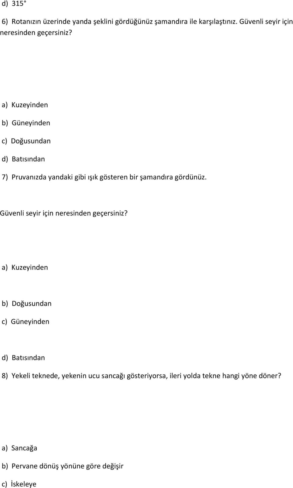 a) Kuzeyinden b) Güneyinden c) Doğusundan d) Batısından 7) Pruvanızda yandaki gibi ışık gösteren bir şamandıra gördünüz.