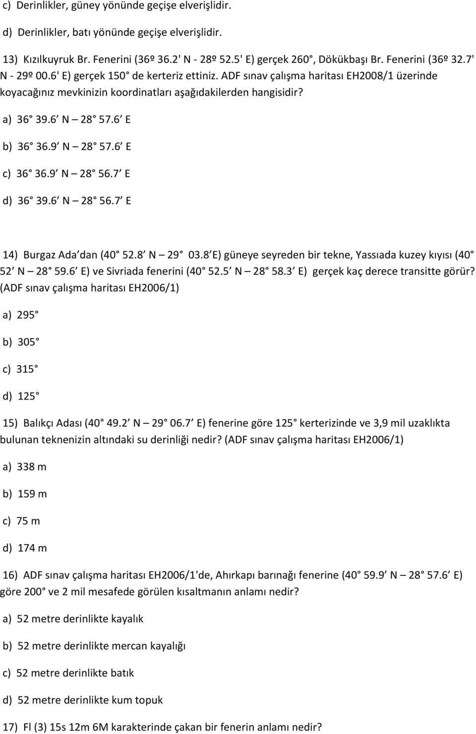 6 E b) 36 36.9 N 28 57.6 E c) 36 36.9 N 28 56.7 E d) 36 39.6 N 28 56.7 E 14) Burgaz Ada dan (40 52.8 N 29 03.8 E) güneye seyreden bir tekne, Yassıada kuzey kıyısı (40 52 N 28 59.