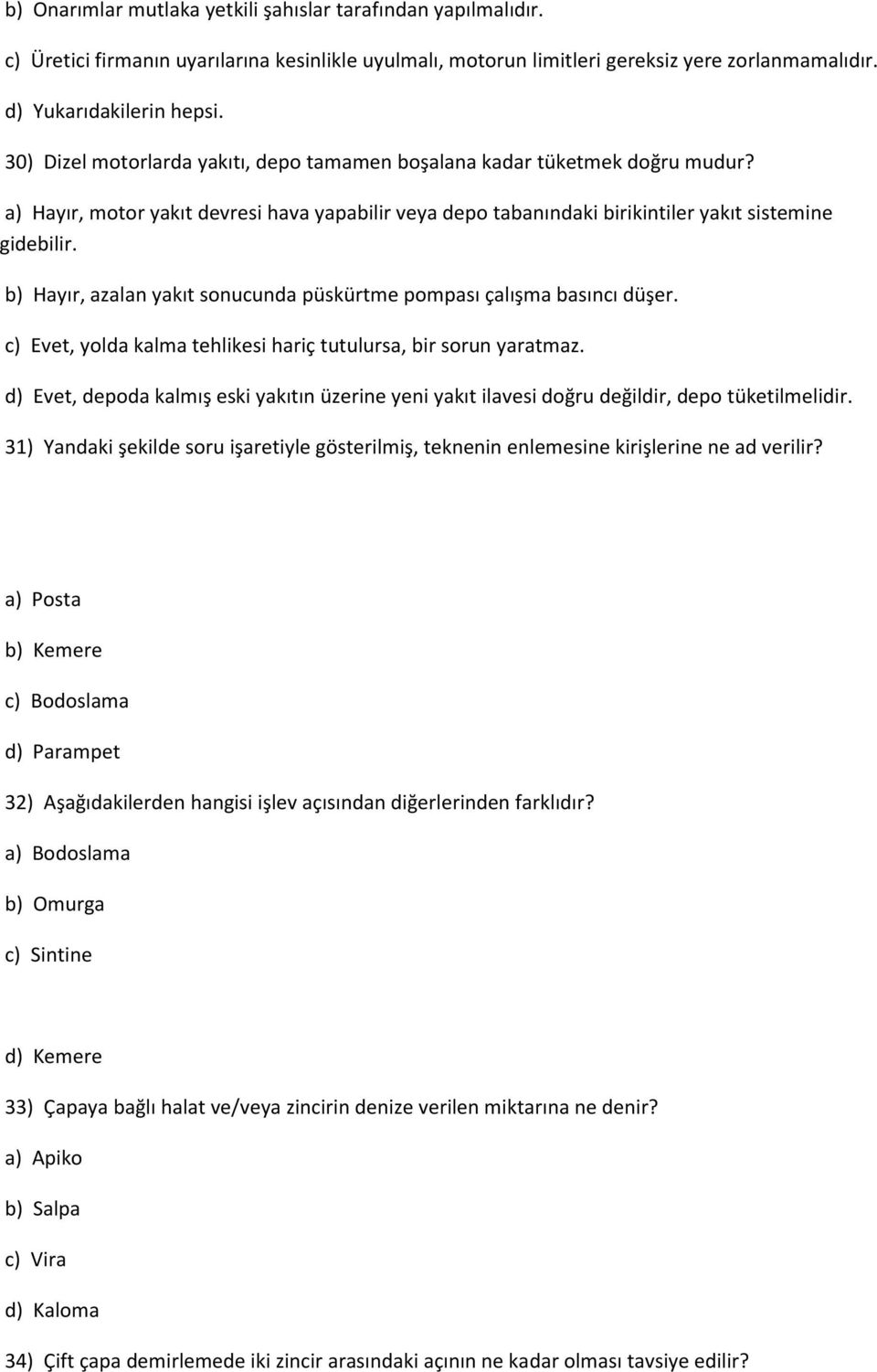 b) Hayır, azalan yakıt sonucunda püskürtme pompası çalışma basıncı düşer. c) Evet, yolda kalma tehlikesi hariç tutulursa, bir sorun yaratmaz.