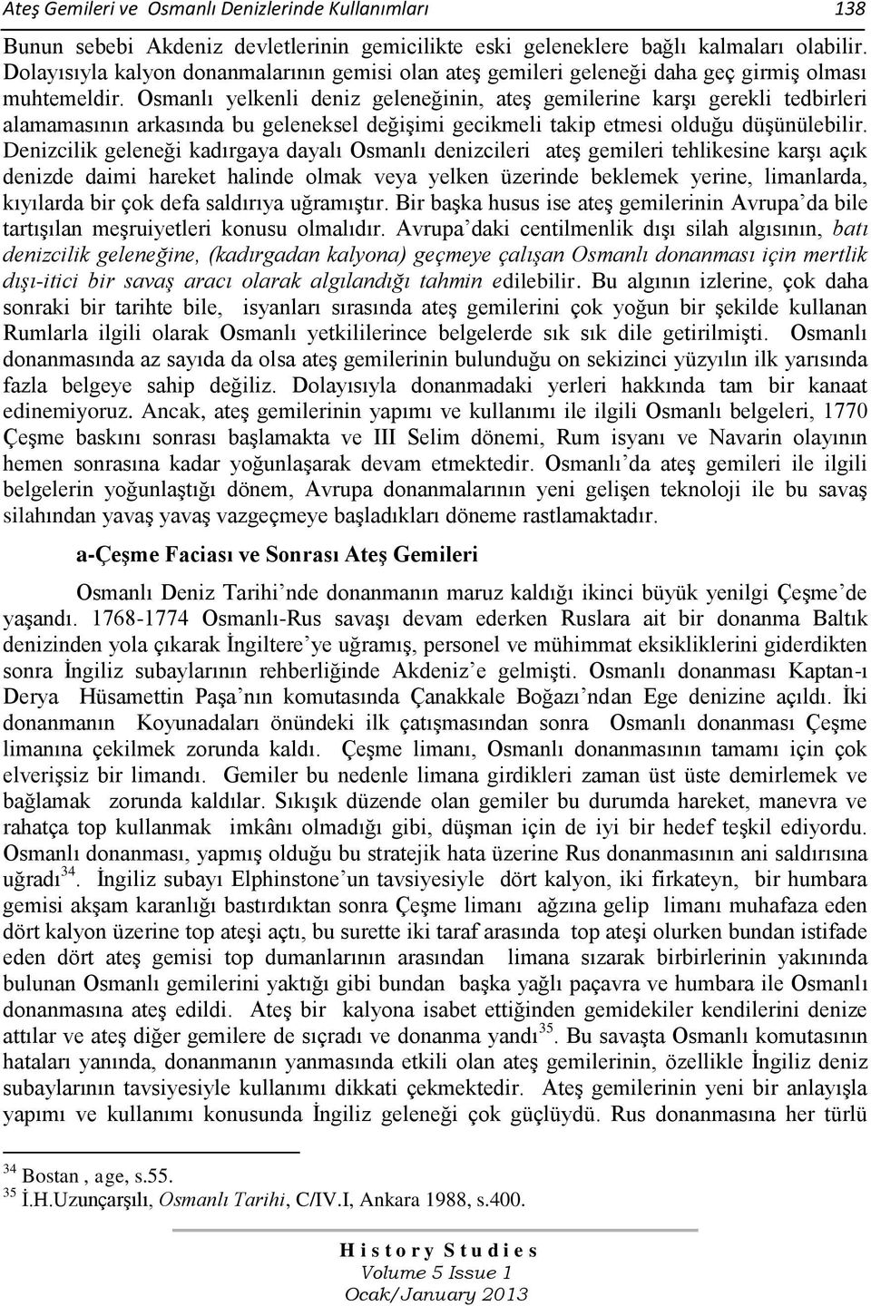 Osmanlı yelkenli deniz geleneğinin, ateş gemilerine karşı gerekli tedbirleri alamamasının arkasında bu geleneksel değişimi gecikmeli takip etmesi olduğu düşünülebilir.