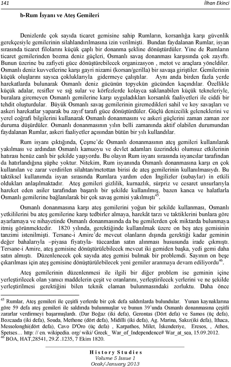 Yine de Rumların ticaret gemilerinden bozma deniz güçleri, Osmanlı savaş donanması karşısında çok zayıftı. Bunun üzerine bu zafiyeti güce dönüştürebilecek organizasyon, metot ve araçlara yöneldiler.