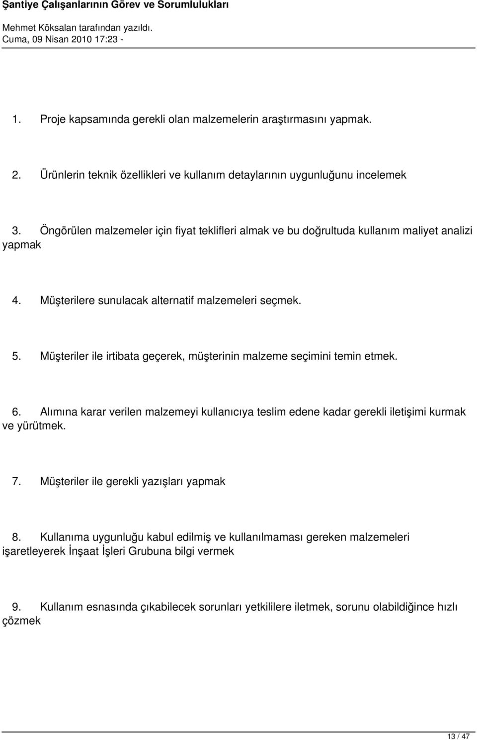 Müşteriler ile irtibata geçerek, müşterinin malzeme seçimini temin etmek. 6. Alımına karar verilen malzemeyi kullanıcıya teslim edene kadar gerekli iletişimi kurmak ve yürütmek. 7.