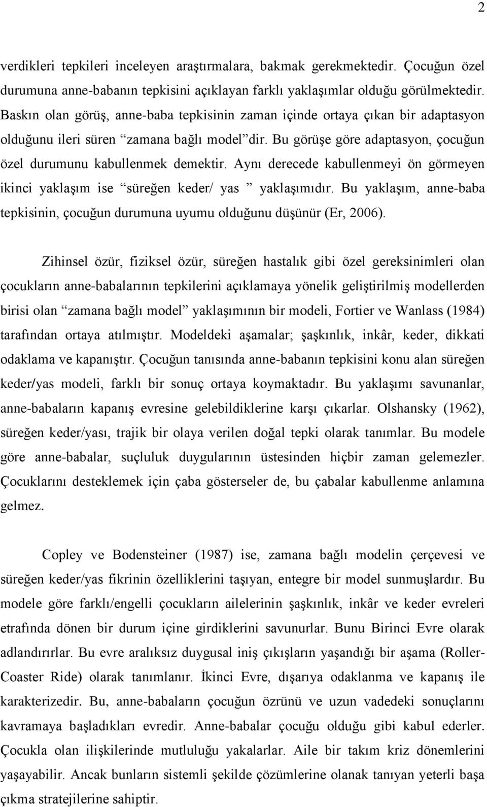 Aynı derecede kabullenmeyi ön görmeyen ikinci yaklaşım ise süreğen keder/ yas yaklaşımıdır. Bu yaklaşım, anne-baba tepkisinin, çocuğun durumuna uyumu olduğunu düşünür (Er, 2006).