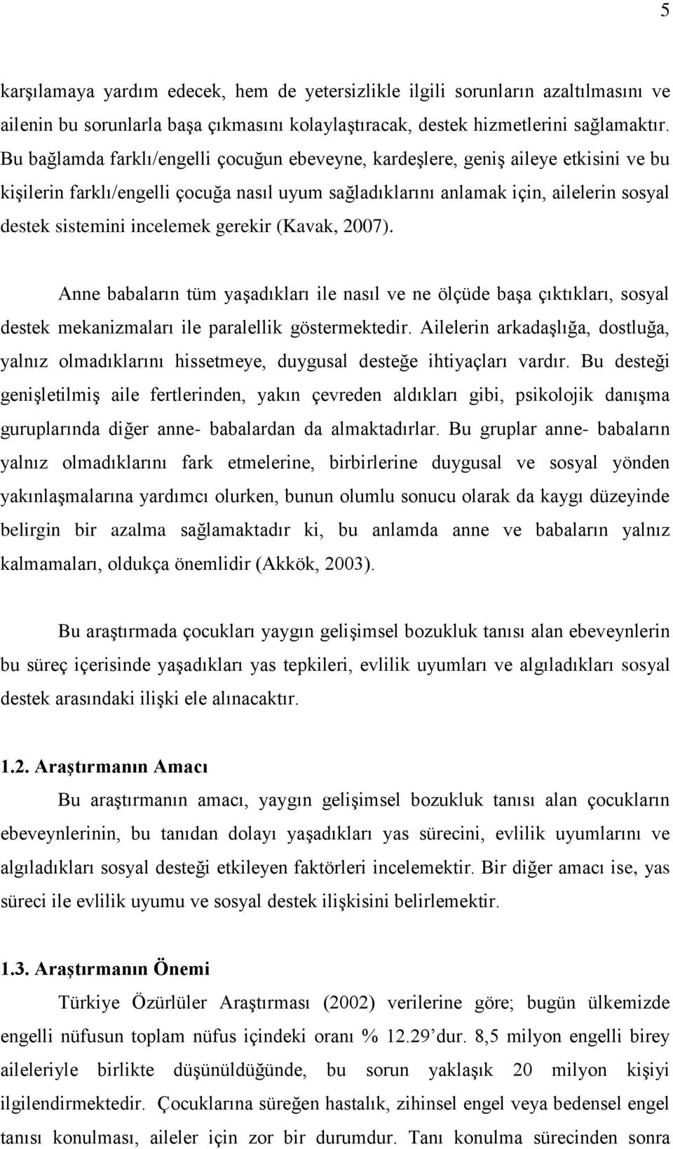 incelemek gerekir (Kavak, 2007). Anne babaların tüm yaşadıkları ile nasıl ve ne ölçüde başa çıktıkları, sosyal destek mekanizmaları ile paralellik göstermektedir.