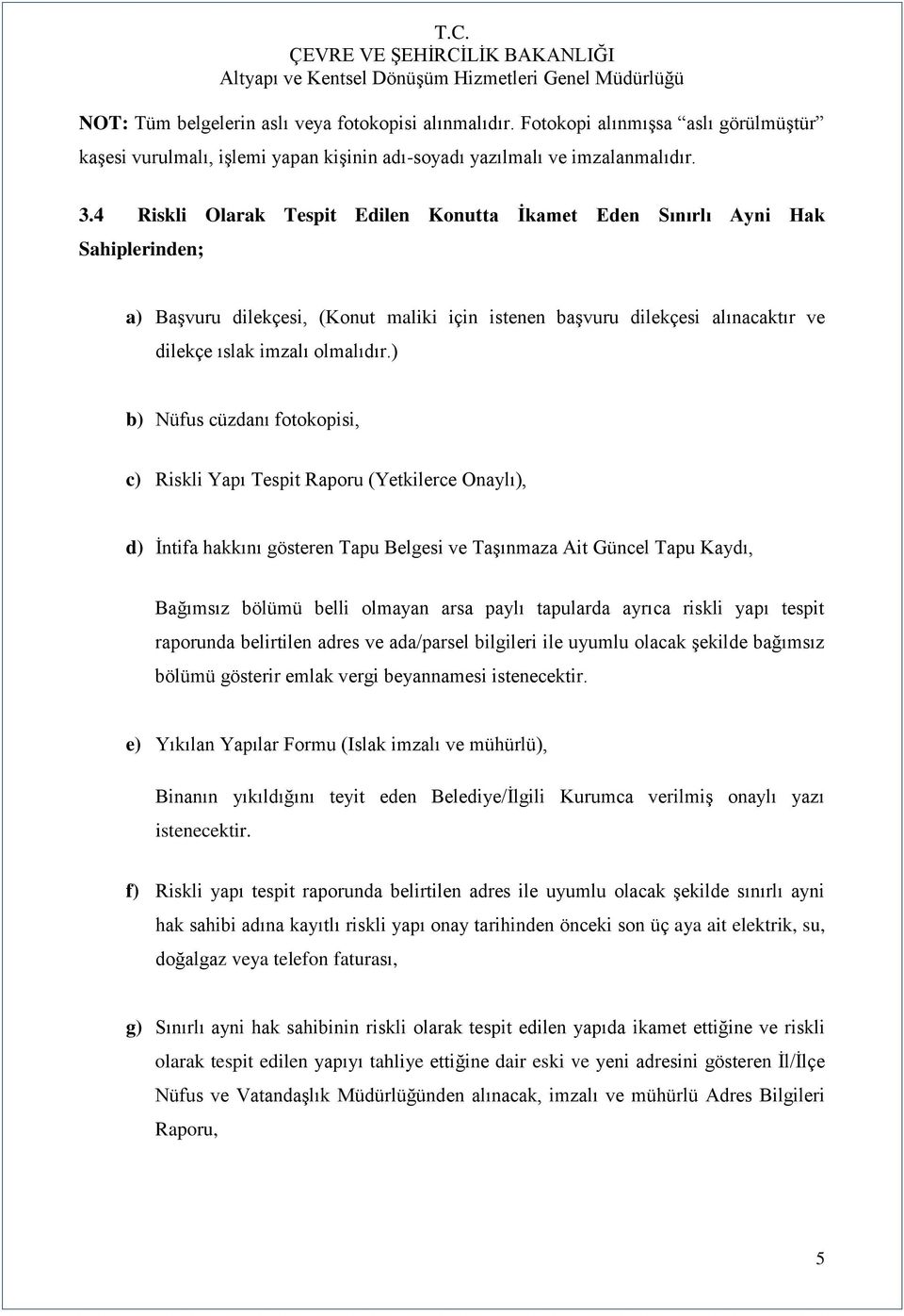 ) b) Nüfus cüzdanı fotokopisi, c) Riskli Yapı Tespit Raporu (Yetkilerce Onaylı), d) Ġntifa hakkını gösteren Tapu Belgesi ve TaĢınmaza Ait Güncel Tapu Kaydı, Bağımsız bölümü belli olmayan arsa paylı