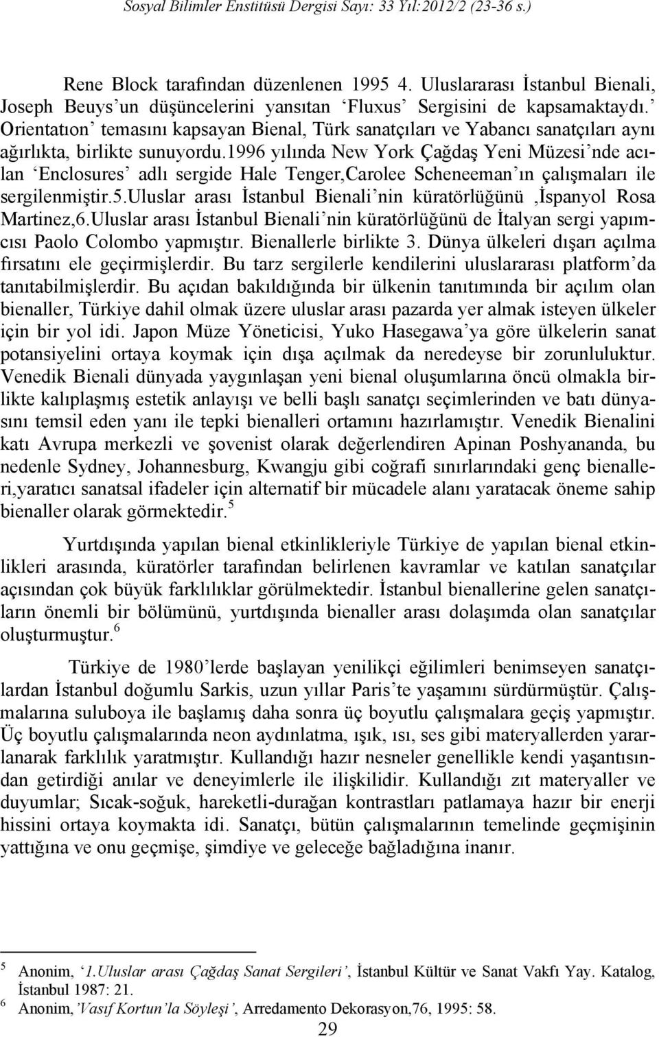 1996 yılında New York Çağdaş Yeni Müzesi nde acılan Enclosures adlı sergide Hale Tenger,Carolee Scheneeman ın çalışmaları ile sergilenmiştir.5.