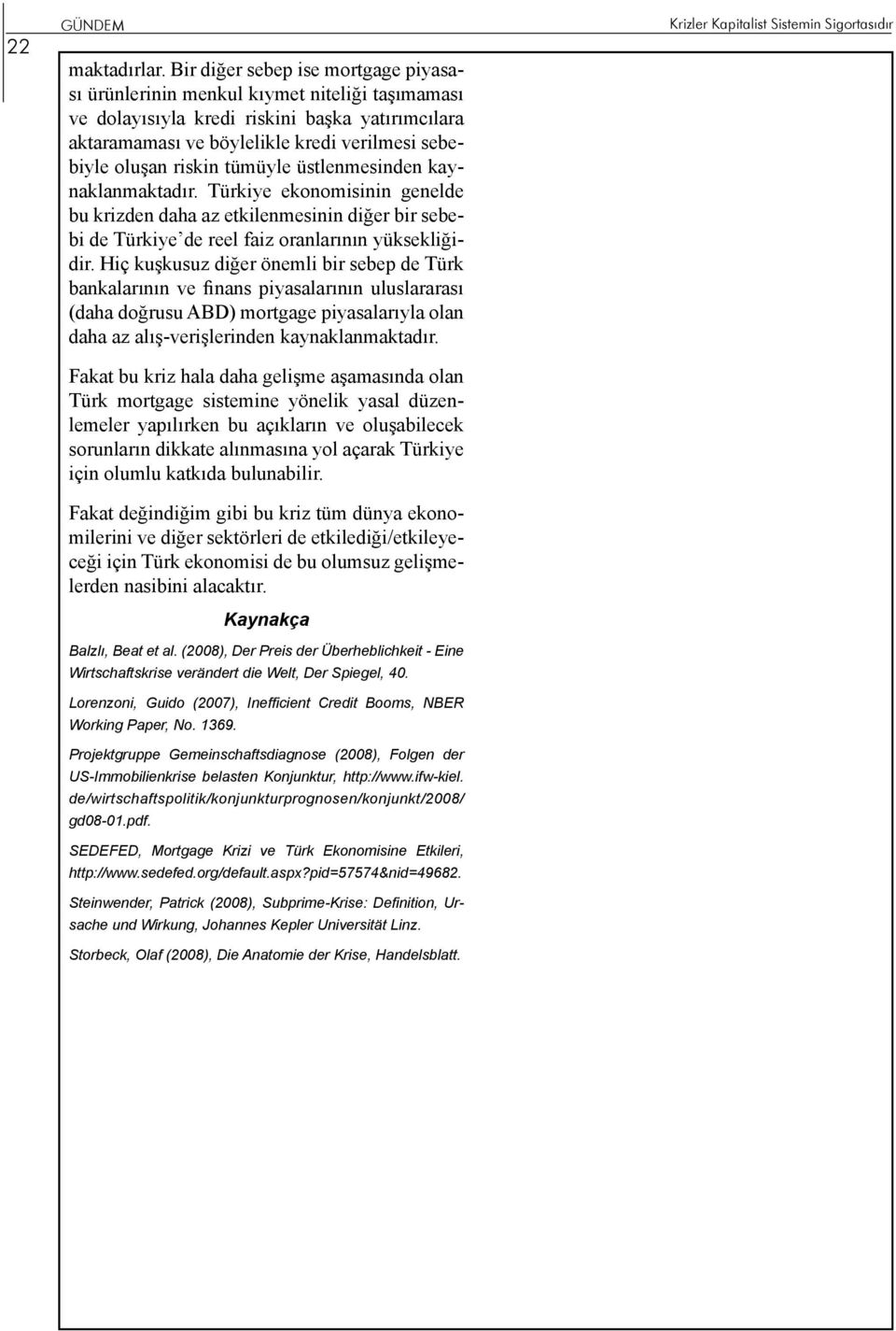 tümüyle üstlenmesinden kaynaklanmaktadır. Türkiye ekonomisinin genelde bu krizden daha az etkilenmesinin diğer bir sebebi de Türkiye de reel faiz oranlarının yüksekliğidir.