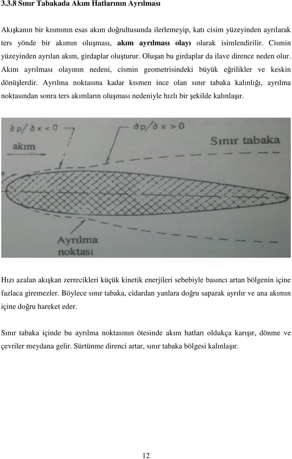 Akım ayrılması olayının nedeni, cismin geometrisindeki büyük eğrilikler ve keskin dönüşlerdir.