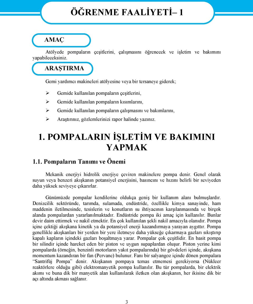 ve bakımlarını, Araştırınız, gözlemlerinizi rapor halinde yazınız. 1. POMPALARIN İŞLETİM VE BAKIMINI YAPMAK 1.1. Pompaların Tanımı ve Önemi Mekanik enerjiyi hidrolik enerjiye çeviren makinelere pompa denir.