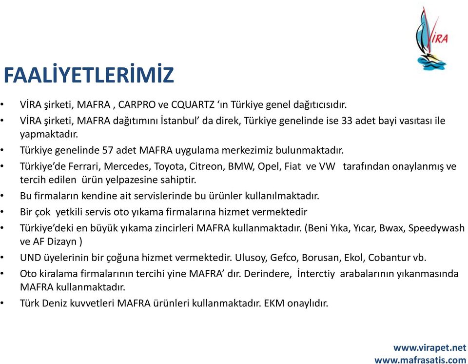 Türkiye de Ferrari, Mercedes, Toyota, Citreon, BMW, Opel, Fiat ve VW tarafından onaylanmış ve tercih edilen ürün yelpazesine sahiptir.