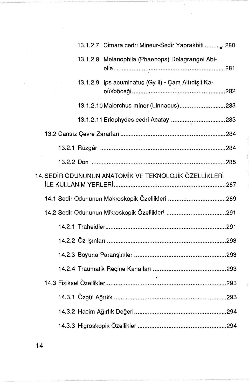 SEDiR ODUNUNUN ANATOMiK VE TEKNOLOJiK ÖZELLiKLERi ile KULLANIM YERLERi... 287 14.1 Sed ir Odununun Makroskopik Özellikleri... 289 14.2 Sedir Odununun Mikroskopik Özellikleri... 291 14.2.1 Traheidler.