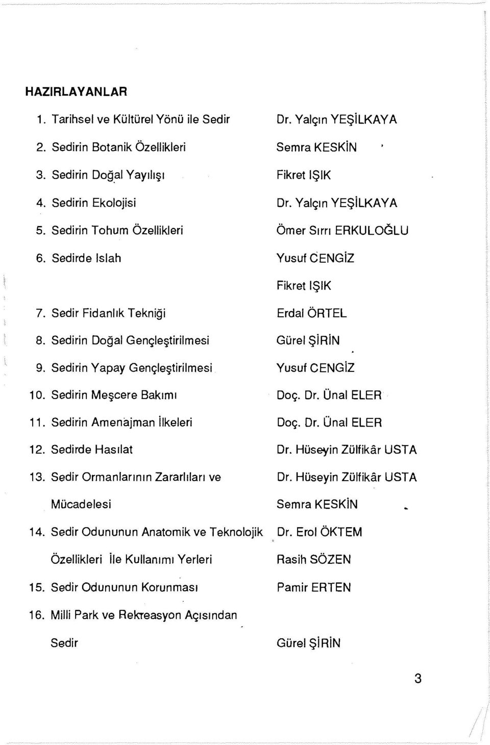 Sedirin Yapay Gençleştirilmesi 10. Sedirin Meşcere Bakımı 11. Sedirin Amenajman ilkeleri Erdal ÖRTEL Gürel ŞiRiN Yusuf CENGiZ Doç. Dr. Ünal ELER Doç. Dr. Ünal ELER 12. Sedirde Hasılat Dr.