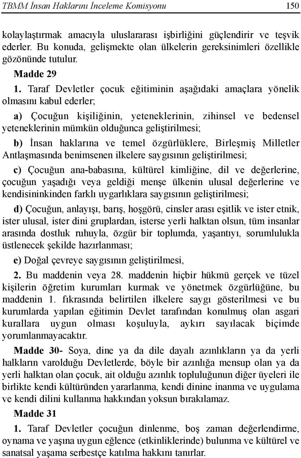 Taraf Devletler çocuk eğitiminin aşağõdaki amaçlara yönelik olmasõnõ kabul ederler; a) Çocuğun kişiliğinin, yeteneklerinin, zihinsel ve bedensel yeteneklerinin mümkün olduğunca geliştirilmesi; b)