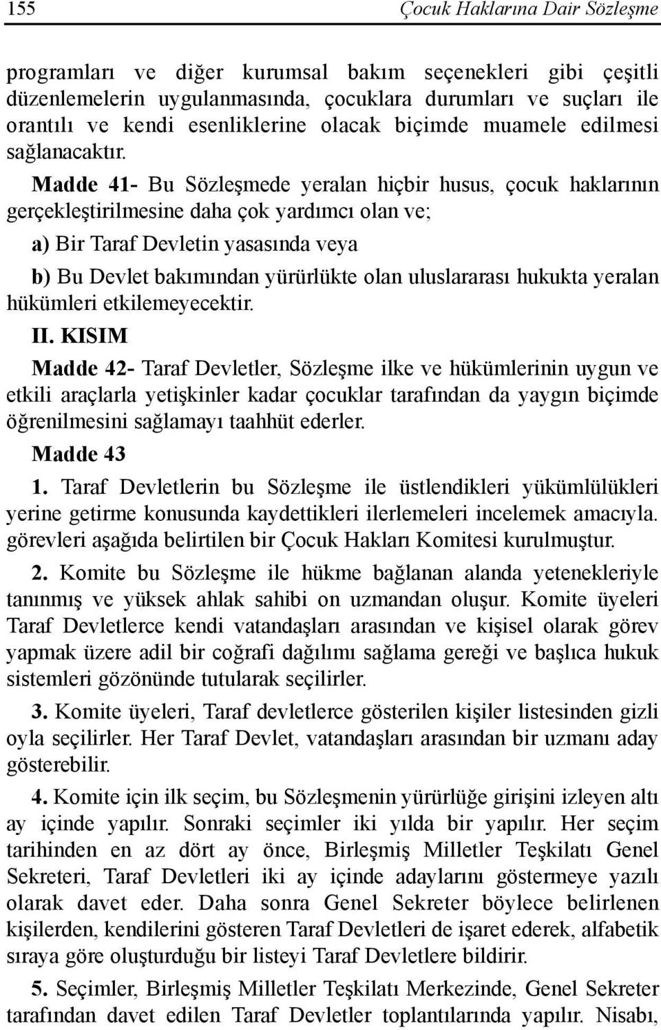 Madde 41- Bu Sözleşmede yeralan hiçbir husus, çocuk haklarõnõn gerçekleştirilmesine daha çok yardõmcõ olan ve; a) Bir Taraf Devletin yasasõnda veya b) Bu Devlet bakõmõndan yürürlükte olan