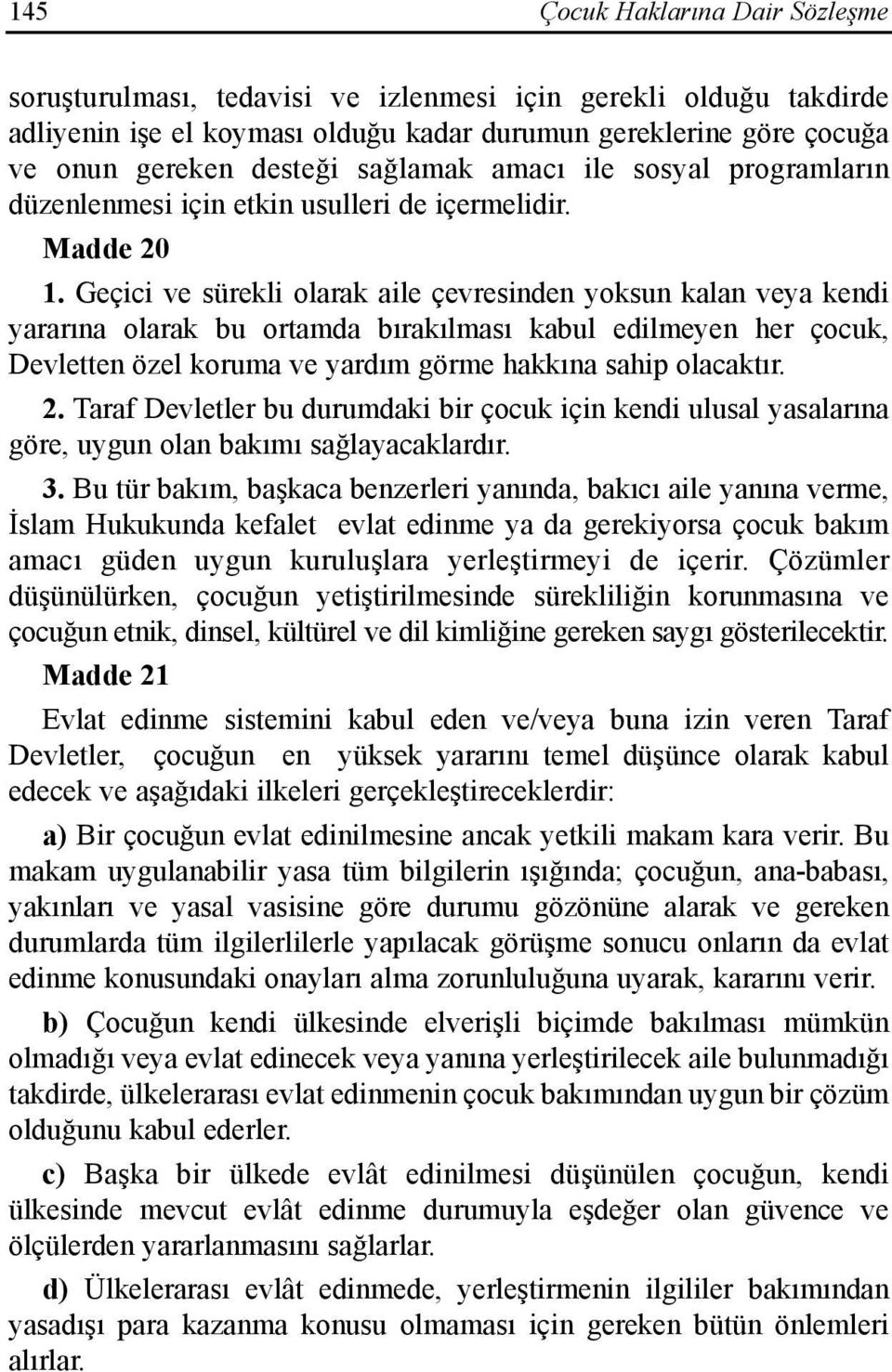 Geçici ve sürekli olarak aile çevresinden yoksun kalan veya kendi yararõna olarak bu ortamda bõrakõlmasõ kabul edilmeyen her çocuk, Devletten özel koruma ve yardõm görme hakkõna sahip olacaktõr. 2.