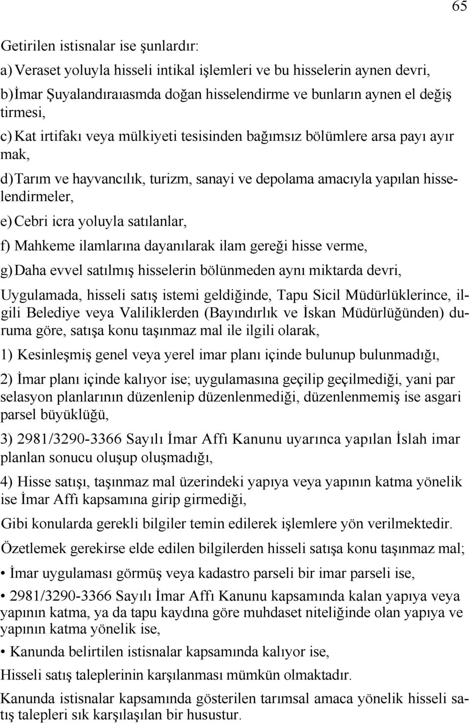 f) Mahkeme ilamlarına dayanılarak ilam gereği hisse verme, g) Daha evvel satılmış hisselerin bölünmeden aynı miktarda devri, Uygulamada, hisseli satış istemi geldiğinde, Tapu Sicil Müdürlüklerince,