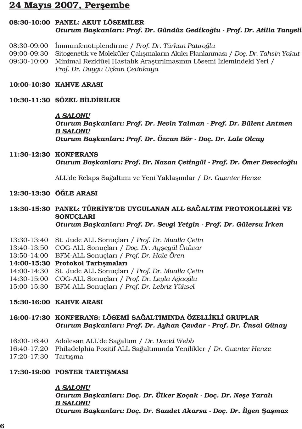 Dr. Nevin Yalman - Prof. Dr. Bülent Antmen B SALONU Oturum Baflkanlar : Prof. Dr. Özcan Bör - Doç. Dr. Lale Olcay 11:30-12:30 KONFERANS Oturum Baflkanlar : Prof. Dr. Nazan Çetingül - Prof. Dr. Ömer Devecio lu ALL de Relaps Sa alt m ve Yeni Yaklafl mlar / Dr.