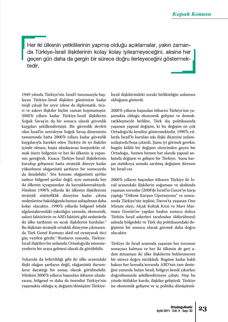 1949 yılında Türkiye nin İsrail i tanımasıyla başlayan Türkiye-İsrail ilişkileri günümüze kadar inişli çıkışlı bir seyir izlese de diplomatik, ticari ve askeri ilişkiler hiçbir zaman kopmamıştır.