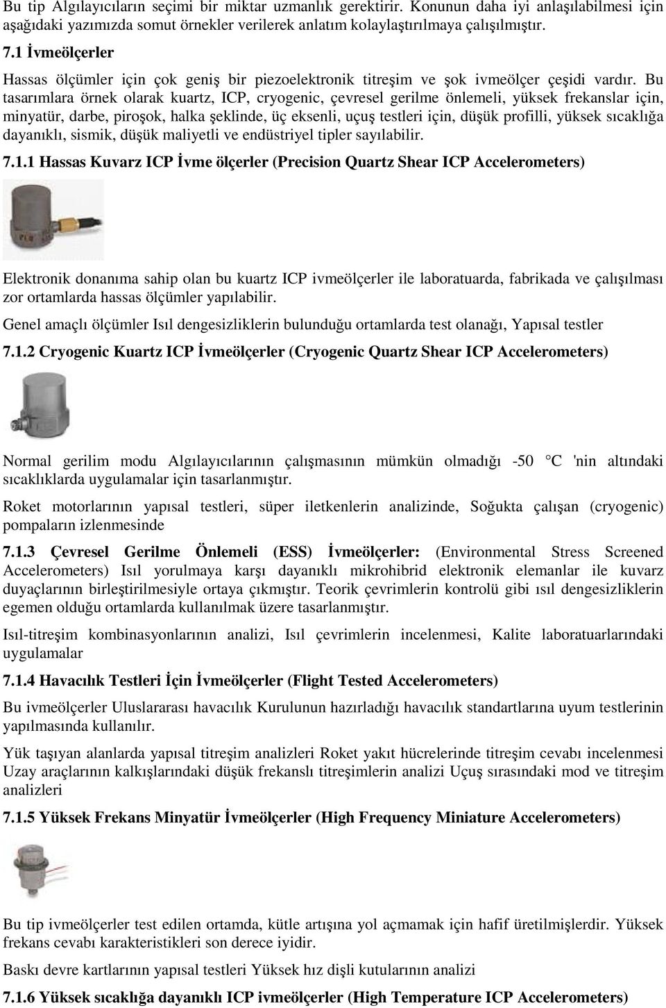 Bu tasarımlara örnek olarak kuartz, ICP, cryogenic, çevresel gerilme önlemeli, yüksek frekanslar için, minyatür, darbe, piroşok, halka şeklinde, üç eksenli, uçuş testleri için, düşük profilli, yüksek