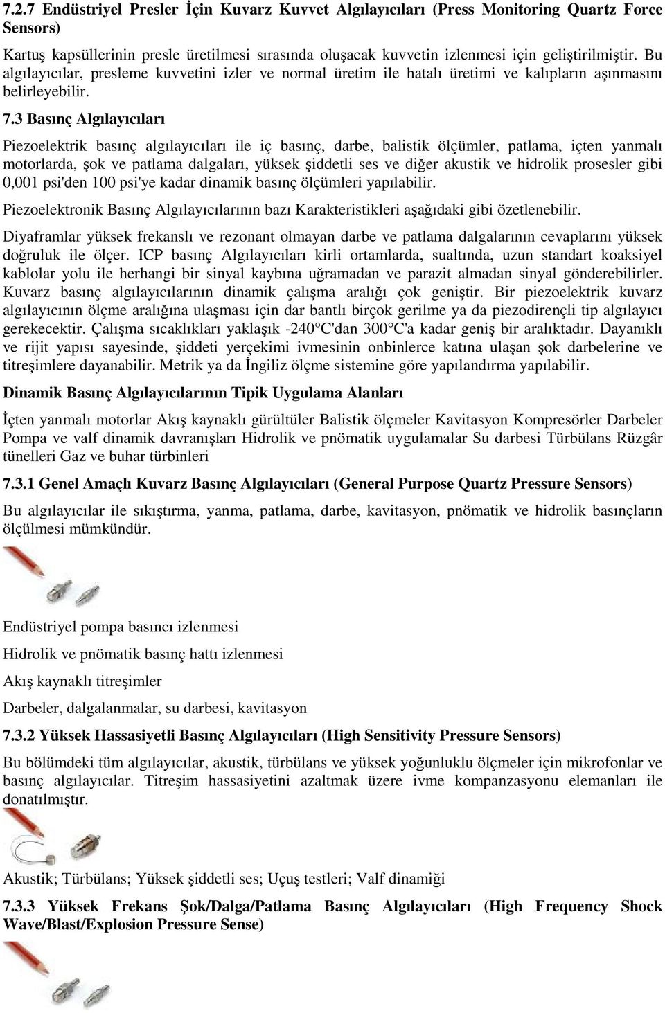 3 Basınç Algılayıcıları Piezoelektrik basınç algılayıcıları ile iç basınç, darbe, balistik ölçümler, patlama, içten yanmalı motorlarda, şok ve patlama dalgaları, yüksek şiddetli ses ve diğer akustik