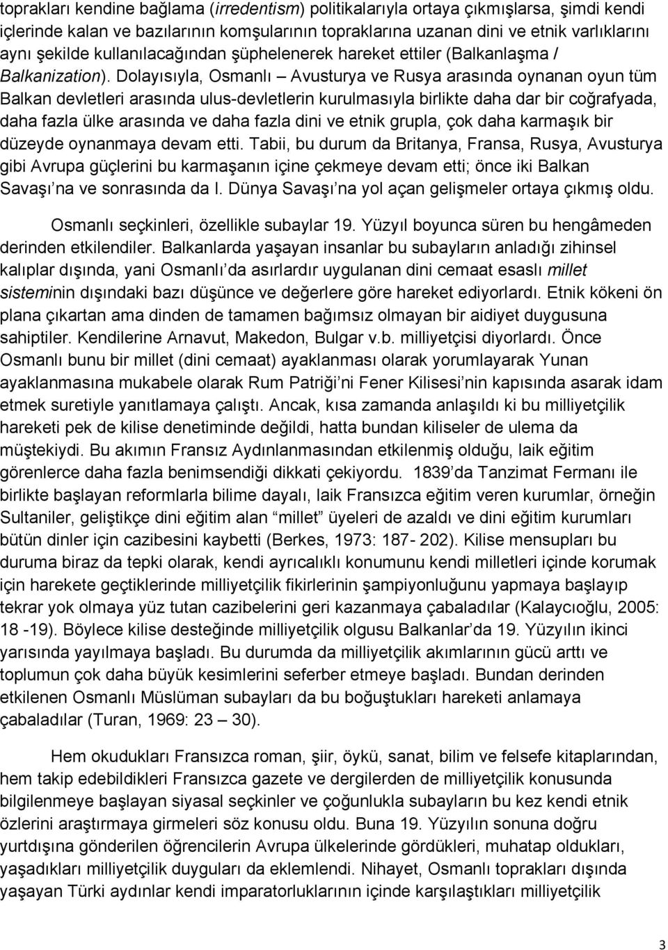 Dolayısıyla, Osmanlı Avusturya ve Rusya arasında oynanan oyun tüm Balkan devletleri arasında ulus-devletlerin kurulmasıyla birlikte daha dar bir coğrafyada, daha fazla ülke arasında ve daha fazla