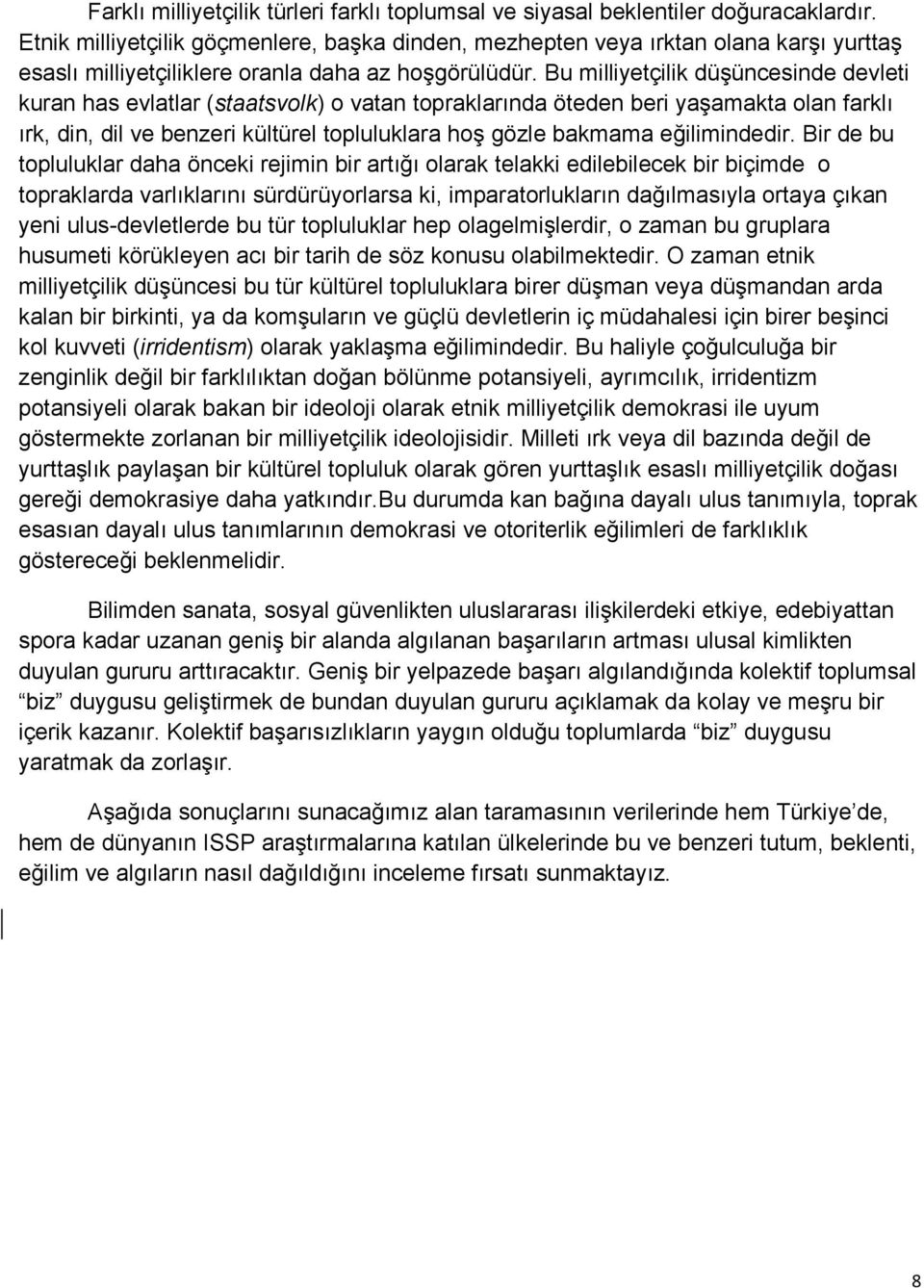 Bu milliyetçilik düşüncesinde devleti kuran has evlatlar (staatsvolk) o vatan topraklarında öteden beri yaşamakta olan farklı ırk, din, dil ve benzeri kültürel topluluklara hoş gözle bakmama