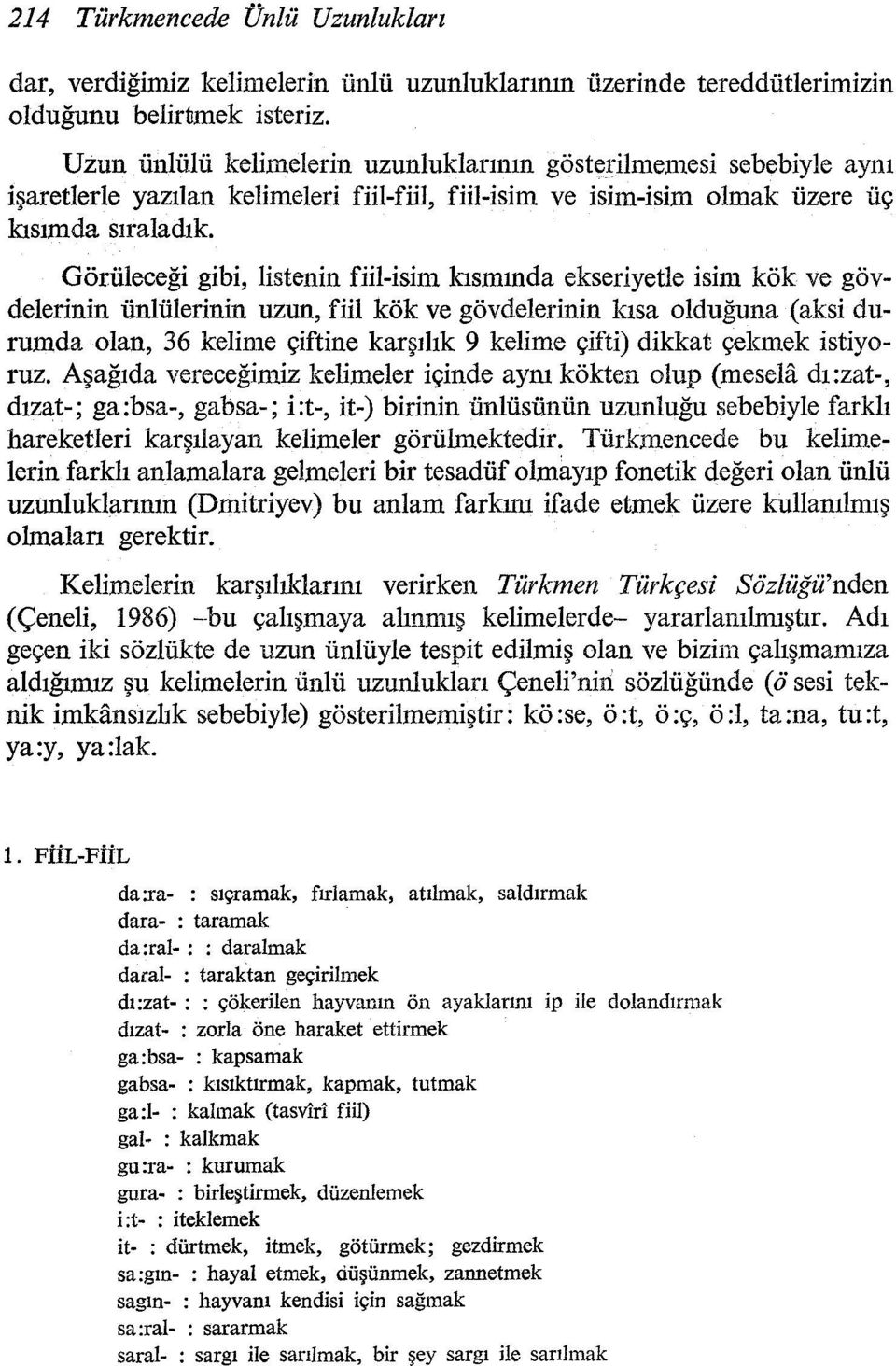 Görüleceği gibi, listenin fiil-isim kısmında ekseriyetle isim kök ve gövdelerinin ünlülerinin uzun, fiil kök ve gövdelerinin kısa olduğuna (aksi durumda olan, 36 kelime çiftine karş1lık 9 kelime