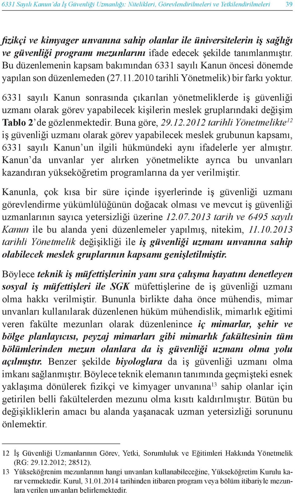 6331 sayılı Kanun sonrasında çıkarılan yönetmeliklerde iş güvenliği uzmanı olarak görev yapabilecek kişilerin meslek gruplarındaki değişim Tablo 2 de gözlenmektedir. Buna göre, 29.12.