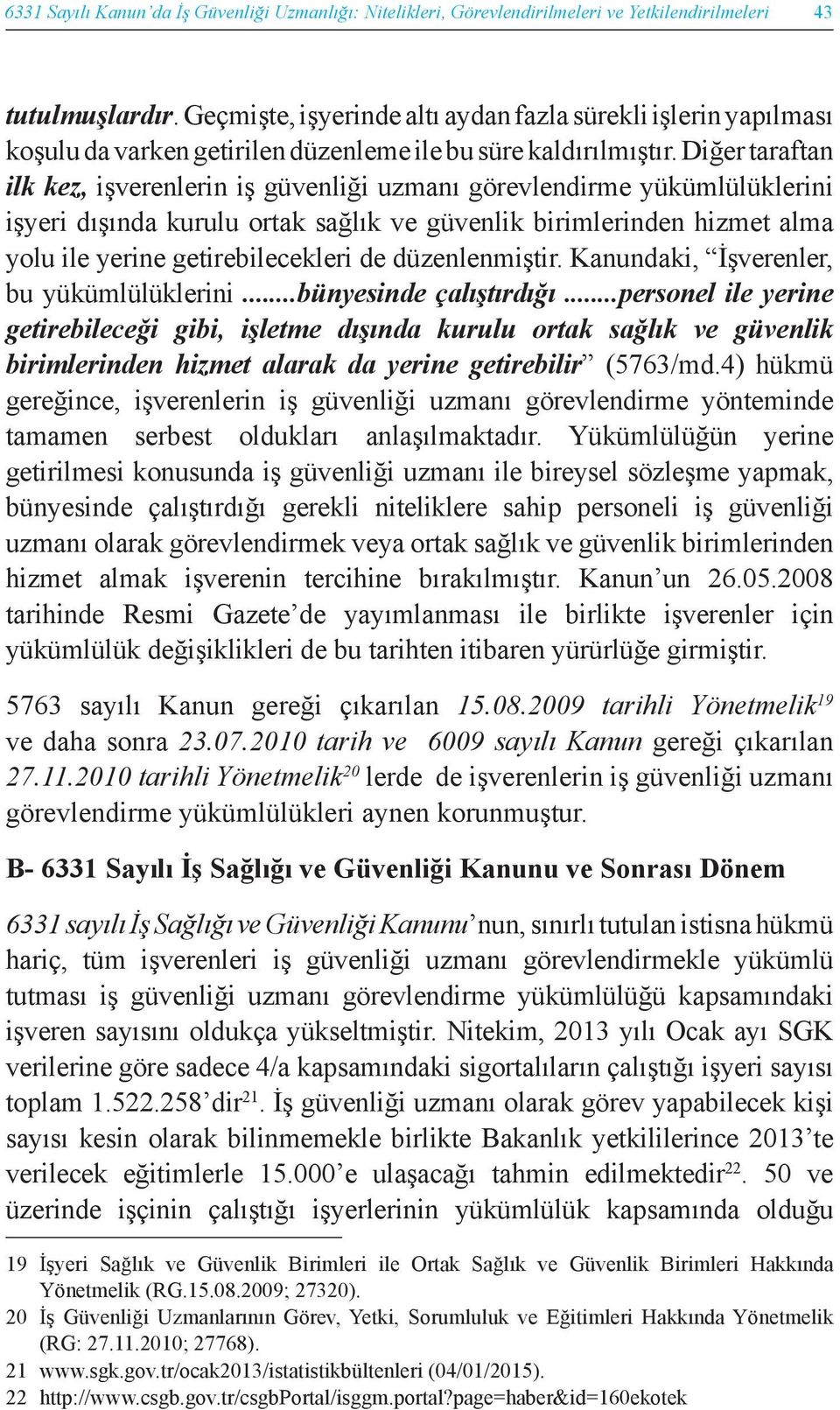 Diğer taraftan ilk kez, işverenlerin iş güvenliği uzmanı görevlendirme yükümlülüklerini işyeri dışında kurulu ortak sağlık ve güvenlik birimlerinden hizmet alma yolu ile yerine getirebilecekleri de