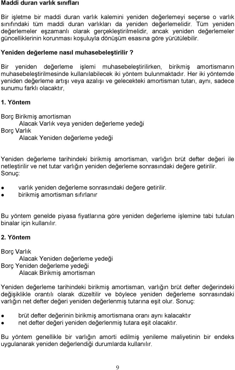 Yeniden değerleme nasıl muhasebeleştirilir? Bir yeniden değerleme işlemi muhasebeleştirilirken, birikmiş amortismanın muhasebeleştirilmesinde kullanılabilecek iki yöntem bulunmaktadır.