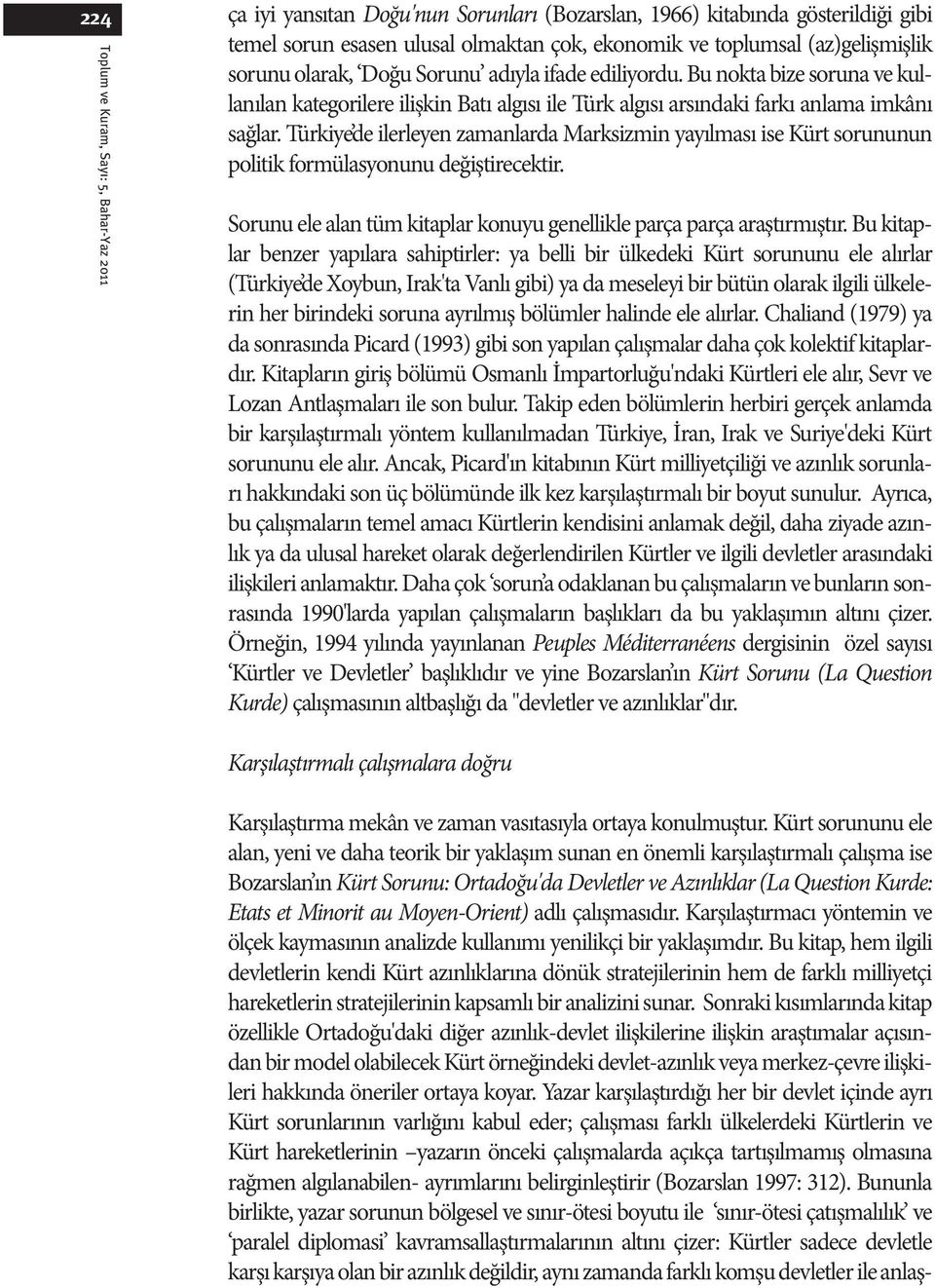 Türkiye de ilerleyen zamanlarda Marksizmin yayılması ise Kürt sorununun politik formülasyonunu değiştirecektir. Sorunu ele alan tüm kitaplar konuyu genellikle parça parça araştırmıştır.