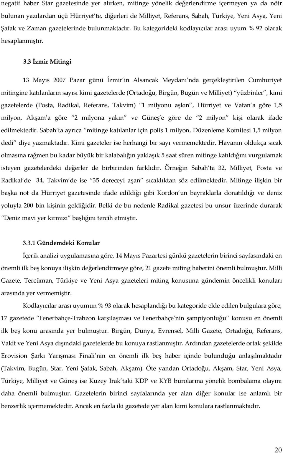 3 İzmir Mitingi 13 Mayıs 2007 Pazar günü İzmir in Alsancak Meydanı nda gerçekleştirilen Cumhuriyet mitingine katılanların sayısı kimi gazetelerde (Ortadoğu, Birgün, Bugün ve Milliyet) yüzbinler, kimi