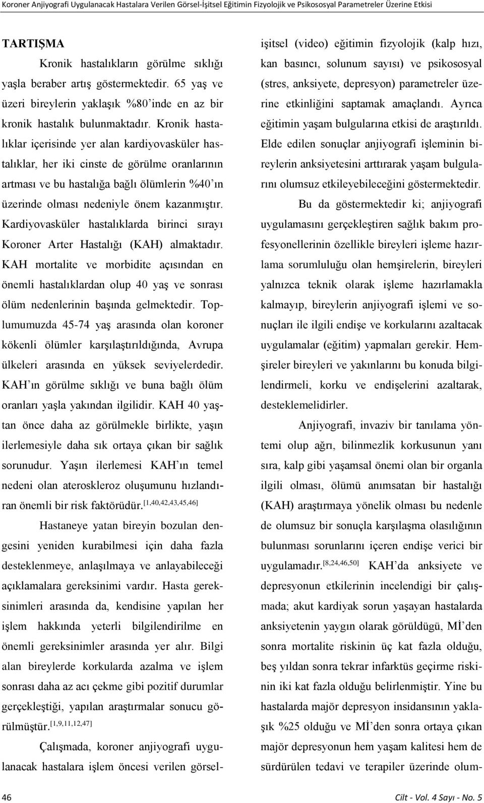 Kronik hastalıklar içerisinde yer alan kardiyovasküler hastalıklar, her iki cinste de görülme oranlarının artması ve bu hastalığa bağlı ölümlerin %40 ın üzerinde olması nedeniyle önem kazanmıştır.