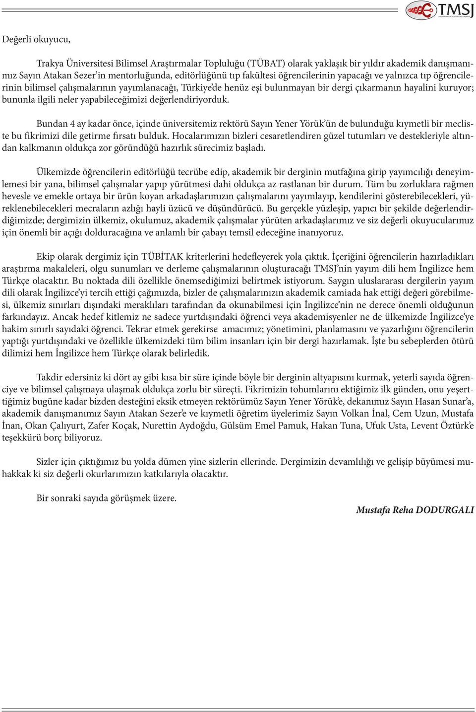 yapabileceğimizi değerlendiriyorduk. Bundan 4 ay kadar önce, içinde üniversitemiz rektörü Sayın Yener Yörük ün de bulunduğu kıymetli bir mecliste bu fikrimizi dile getirme fırsatı bulduk.