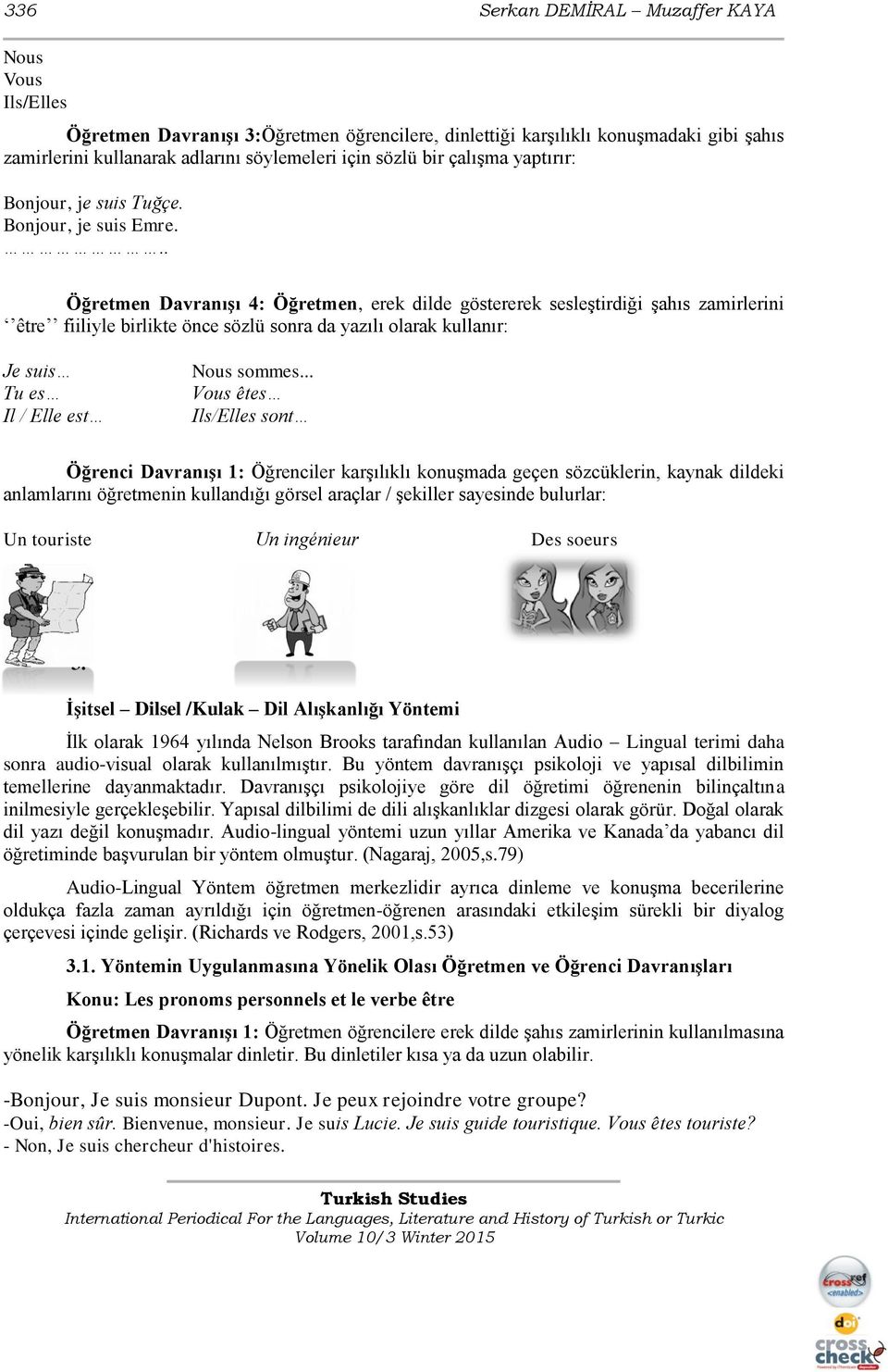 .. Öğretmen Davranışı 4: Öğretmen, erek dilde göstererek sesleştirdiği şahıs zamirlerini être fiiliyle birlikte önce sözlü sonra da yazılı olarak kullanır: Je suis Tu es Il / Elle est Nous sommes.