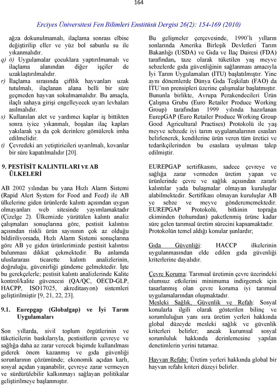 r) İlaçlama sırasında çiftlik hayvanları uzak tutulmalı, ilaçlanan alana belli bir süre geçmeden hayvan sokulmamalıdır. Bu amaçla, ilaçlı sahaya girişi engelleyecek uyarı levhaları asılmalıdır.