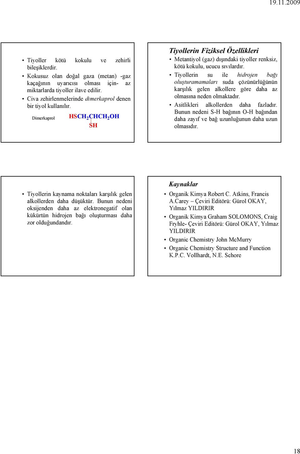 Tiyollerin su ile hidrojen bağı oluşturamamaları suda çözünürlüğünün karşılık gelen alkollere göre daha az olmasına neden olmaktadır. Asitlikleri alkollerden daha fazladır.