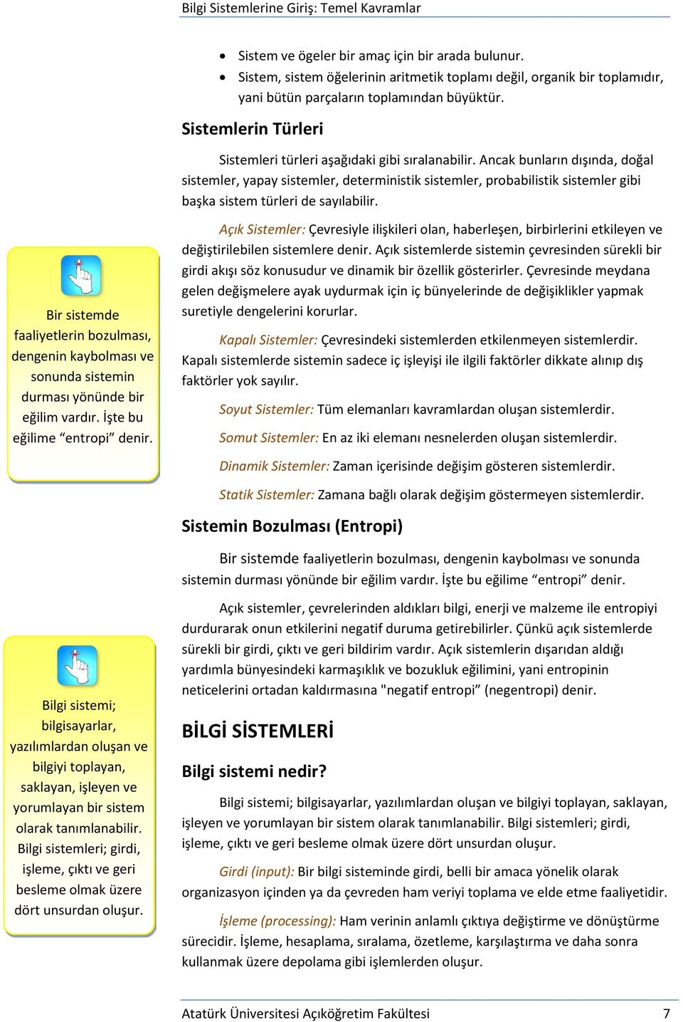 Ancak bunların dışında, doğal sistemler, yapay sistemler, deterministik sistemler, probabilistik sistemler gibi başka sistem türleri de sayılabilir.