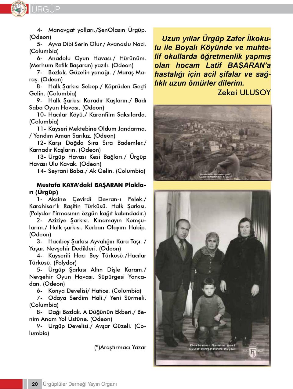 / Karanfilm Saksılarda. (Columbia) 11- Kayseri Mektebine Oldum Jandarma. / Yandım Aman Sarıkız. (Odeon) 12- Karşı Dağda Sıra Sıra Bademler./ Karnadır Kaşların. (Odeon) 13- Ürgüp Havası Kesi Bağları.