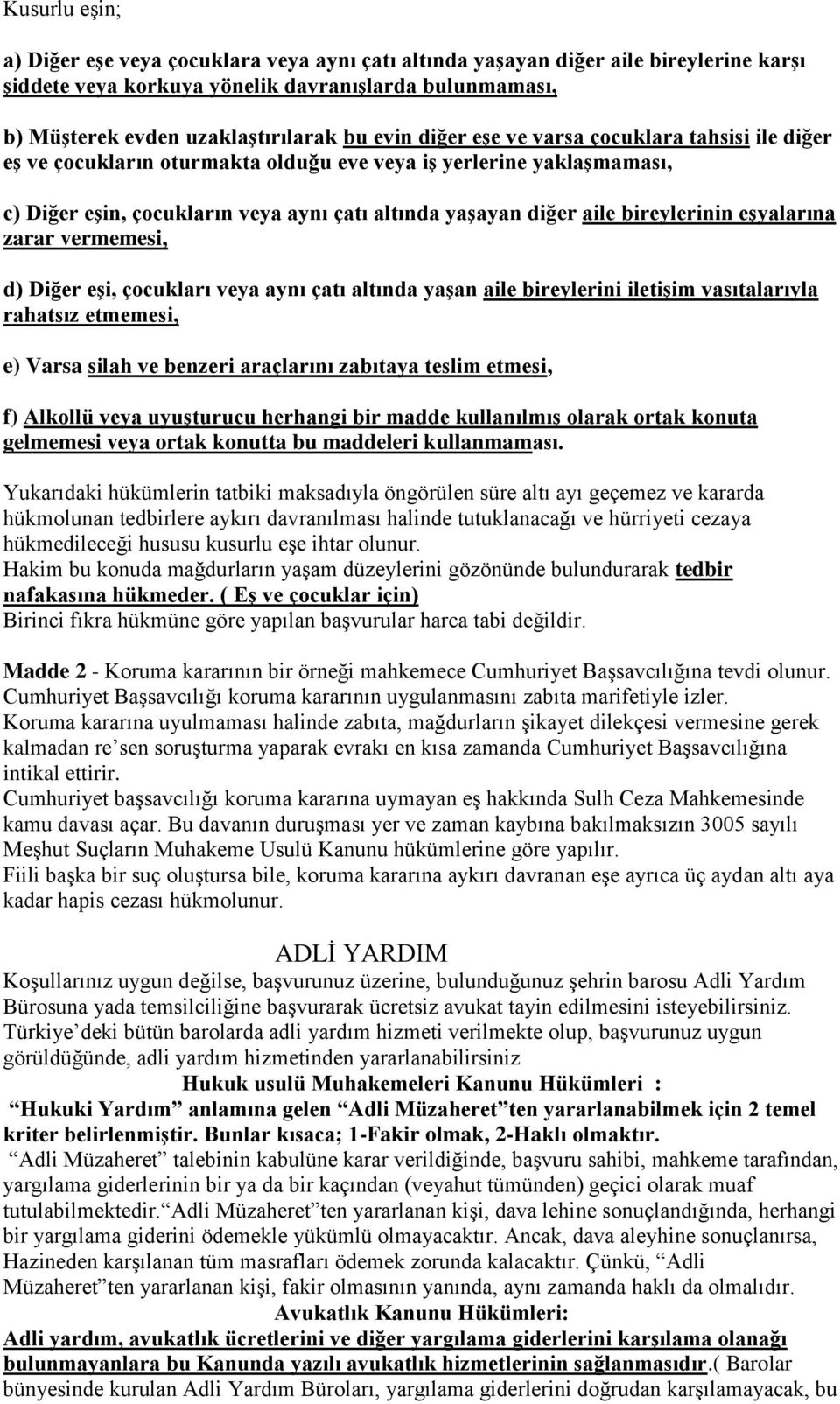 bireylerinin eşyalarına zarar vermemesi, d) Diğer eşi, çocukları veya aynı çatı altında yaşan aile bireylerini iletişim vasıtalarıyla rahatsız etmemesi, e) Varsa silah ve benzeri araçlarını zabıtaya