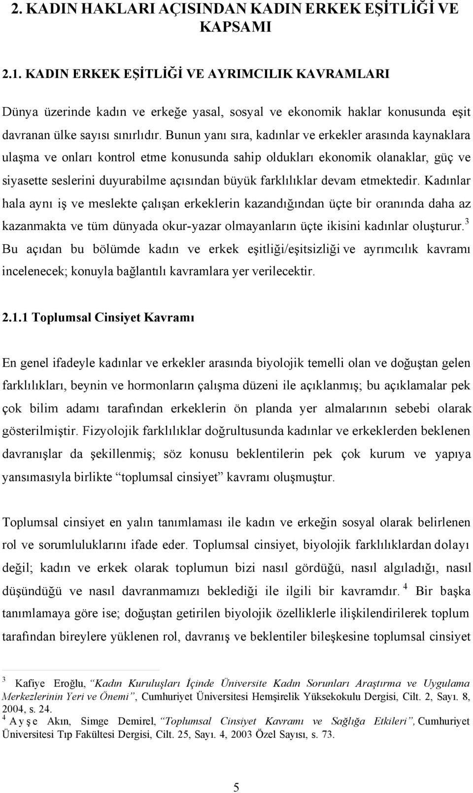 Bunun yanı sıra, kadınlar ve erkekler arasında kaynaklara ulaşma ve onları kontrol etme konusunda sahip oldukları ekonomik olanaklar, güç ve siyasette seslerini duyurabilme açısından büyük