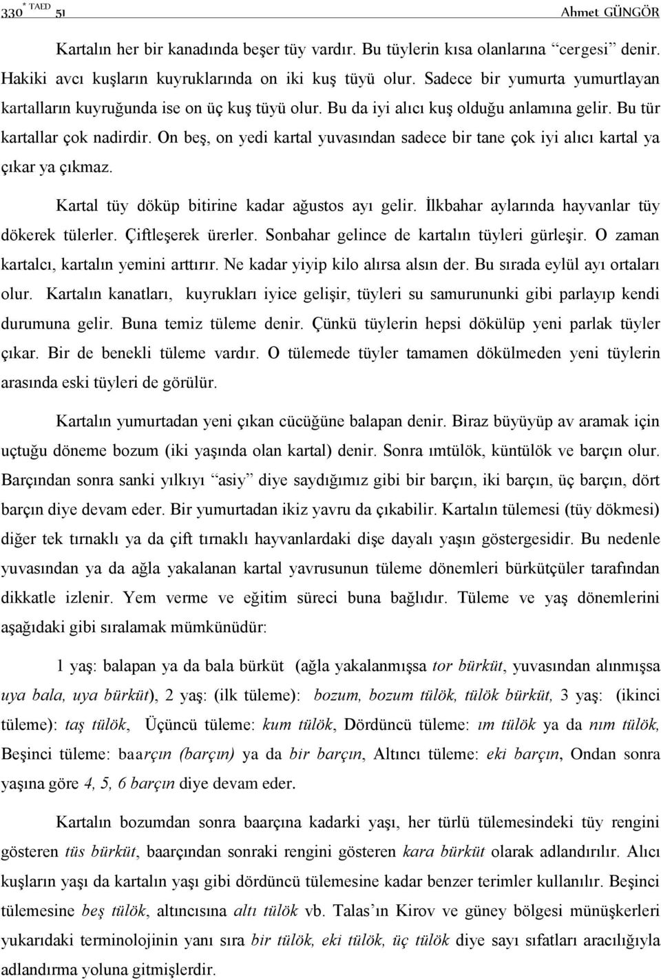 On beş, on yedi kartal yuvasından sadece bir tane çok iyi alıcı kartal ya çıkar ya çıkmaz. Kartal tüy döküp bitirine kadar ağustos ayı gelir. İlkbahar aylarında hayvanlar tüy dökerek tülerler.