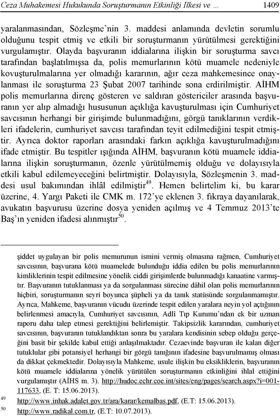 Olayda başvuranın iddialarına ilişkin bir soruşturma savcı tarafından başlatılmışsa da, polis memurlarının kötü muamele nedeniyle kovuşturulmalarına yer olmadığı kararının, ağır ceza mahkemesince