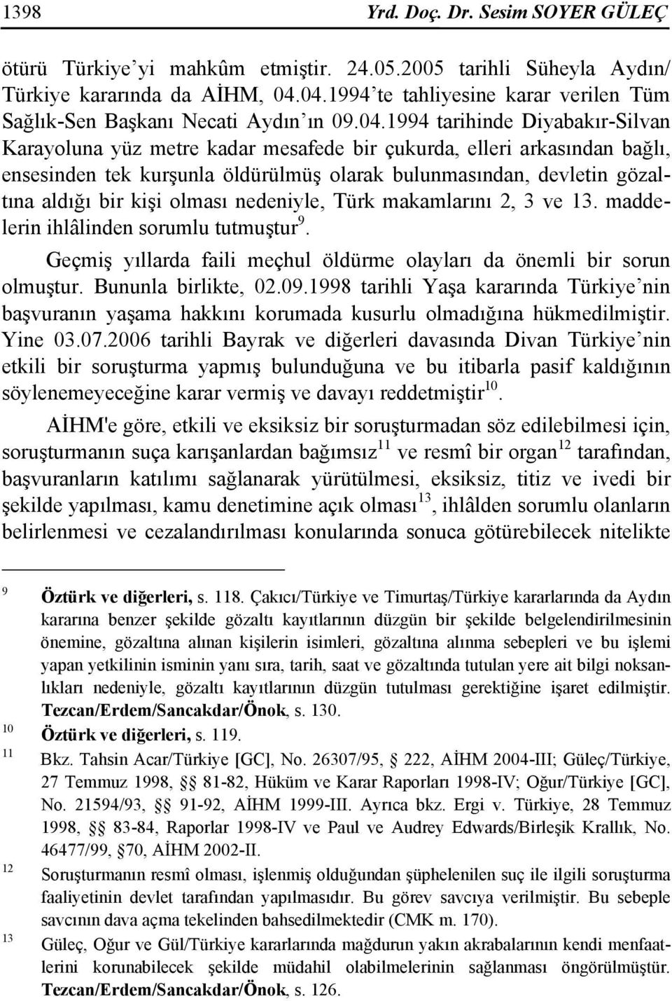 tek kurşunla öldürülmüş olarak bulunmasından, devletin gözaltına aldığı bir kişi olması nedeniyle, Türk makamlarını 2, 3 ve 13. maddelerin ihlâlinden sorumlu tutmuştur 9.