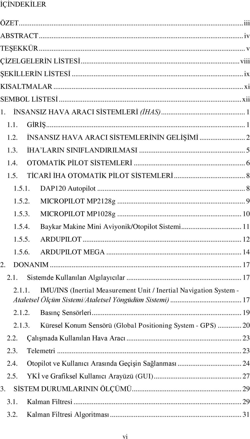 .. 8 1.5.2. MICROPILOT MP2128g... 9 1.5.3. MICROPILOT MP1028g... 10 1.5.4. Baykar Makine Mini Aviyonik/Otopilot Sistemi... 11 1.5.5. ARDUPILOT... 12 1.5.6. ARDUPILOT MEGA... 14 2. DONANIM... 17 2.1. Sistemde Kullanılan Algılayıcılar.