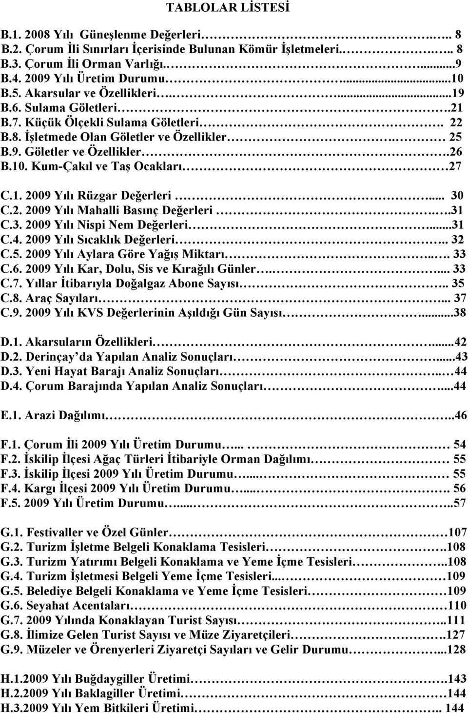 Kum-Çakıl ve Taş Ocakları 27 C.1. 2009 Yılı Rüzgar Değerleri... 30 C.2. 2009 Yılı Mahalli Basınç Değerleri..31 C.3. 2009 Yılı Nispi Nem Değerleri...31 C.4. 2009 Yılı Sıcaklık Değerleri.. 32 C.5.