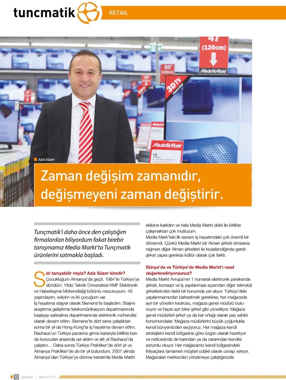 Çocukluğum Almanya da geçti. 1984 te Türkiye ye döndüm. Yıldız Teknik Üniversitesi KMF Elektronik ve Haberleşme Mühendisliği bölümü mezunuyum. 46 yaşındayım, evliyim ve iki çocuğum var.